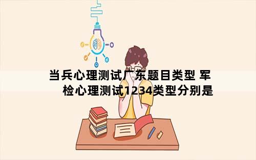 当兵心理测试广东题目类型 军检心理测试1234类型分别是